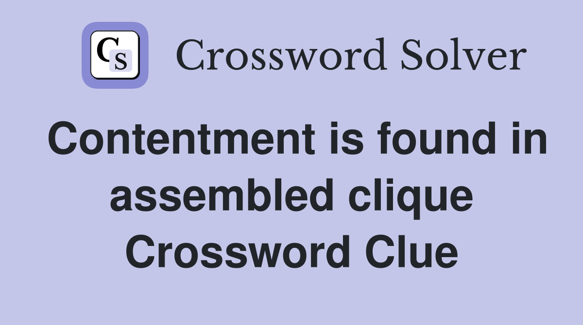 Contentment is found in assembled clique Crossword Clue