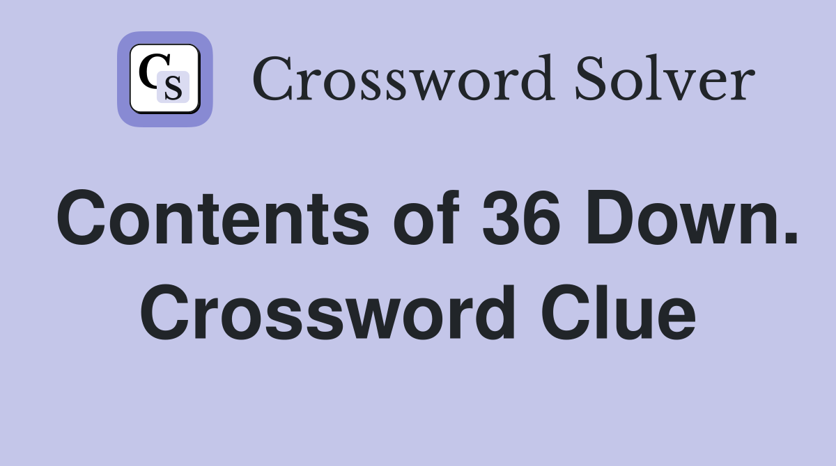 Contents of 36 Down. Crossword Clue