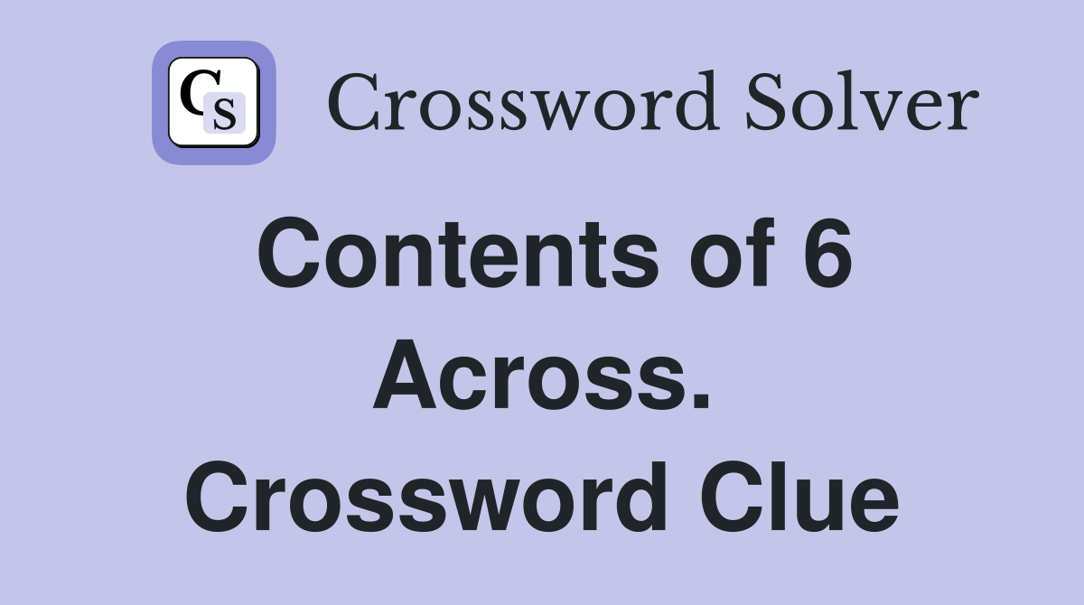 Contents of 6 Across. Crossword Clue