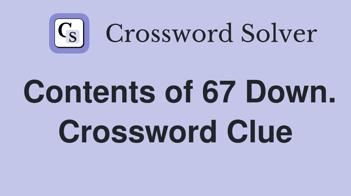 Contents of 67 Down. Crossword Clue