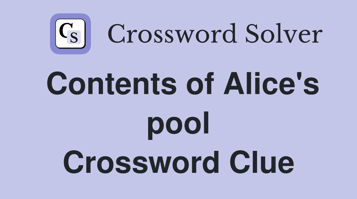 Contents of Alice's pool Crossword Clue