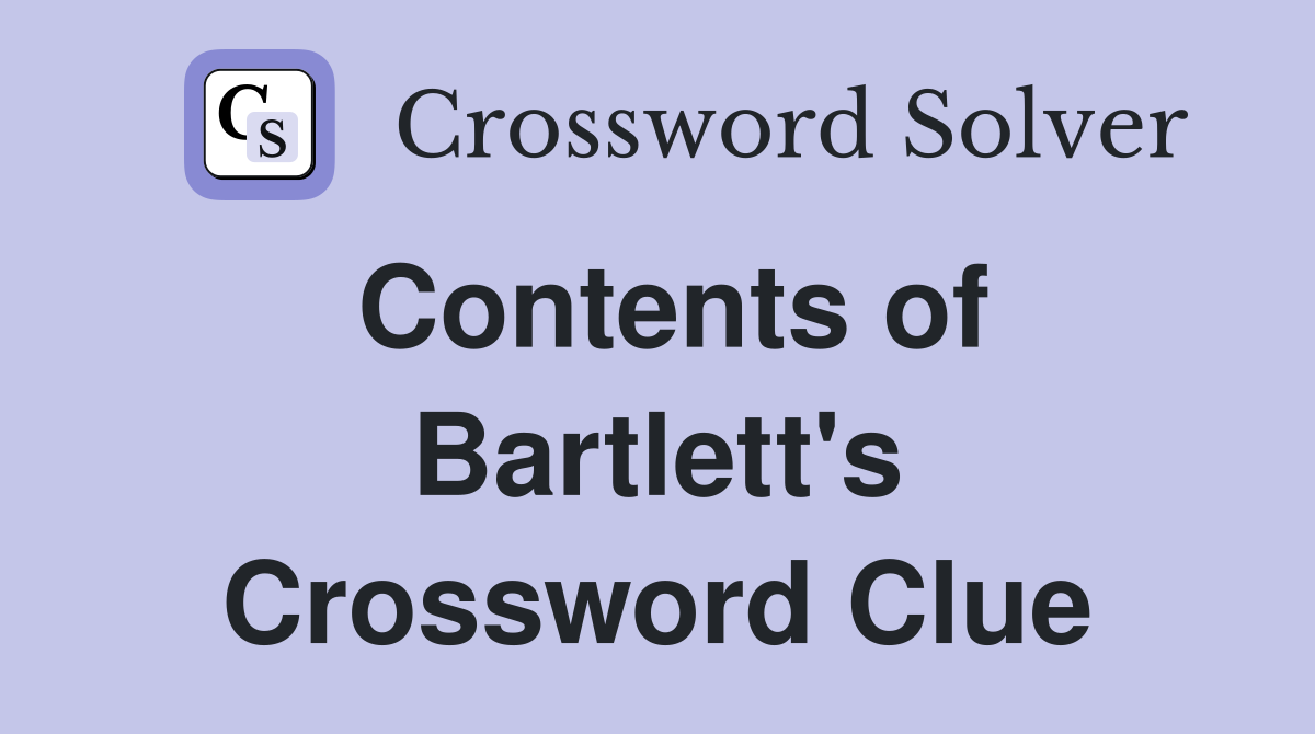 Contents of Bartlett's Crossword Clue