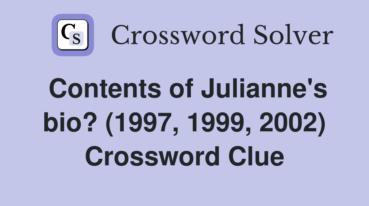 Contents of Julianne's bio? (1997, 1999, 2002) Crossword Clue