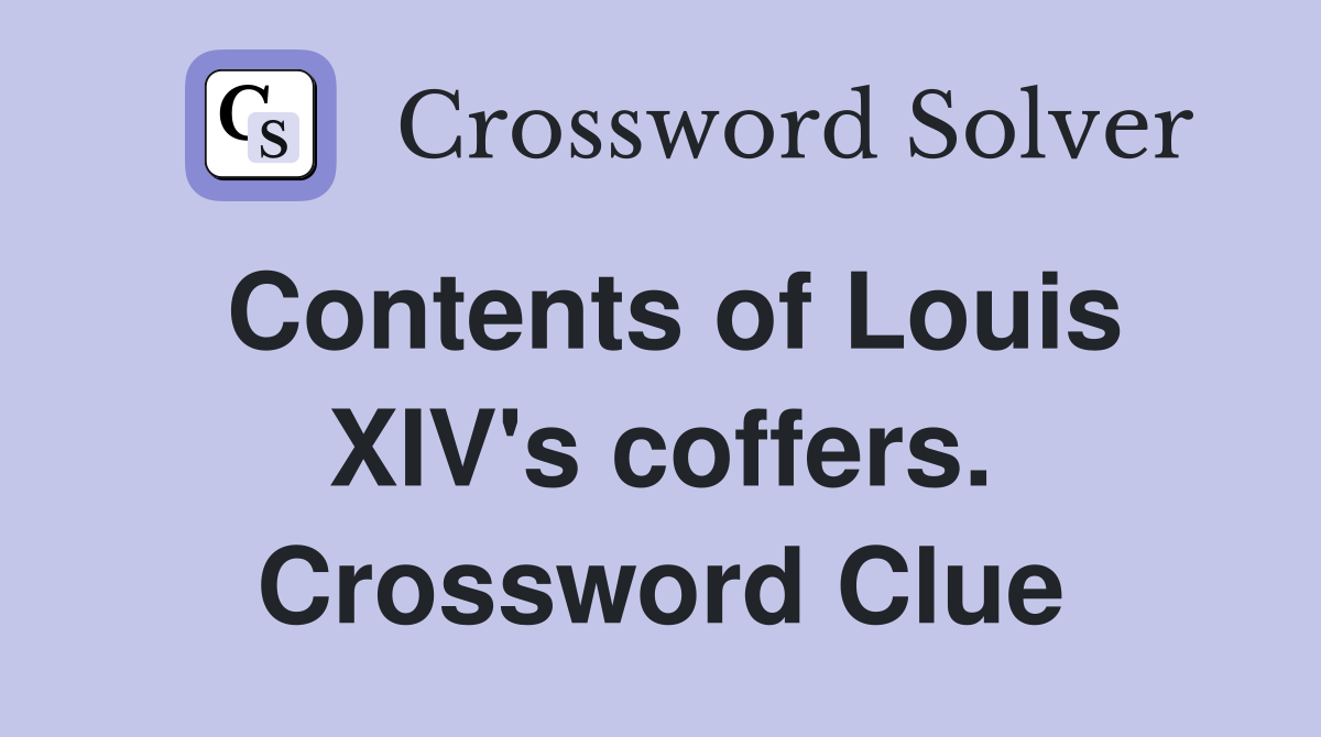 Contents of Louis XIV's coffers. Crossword Clue