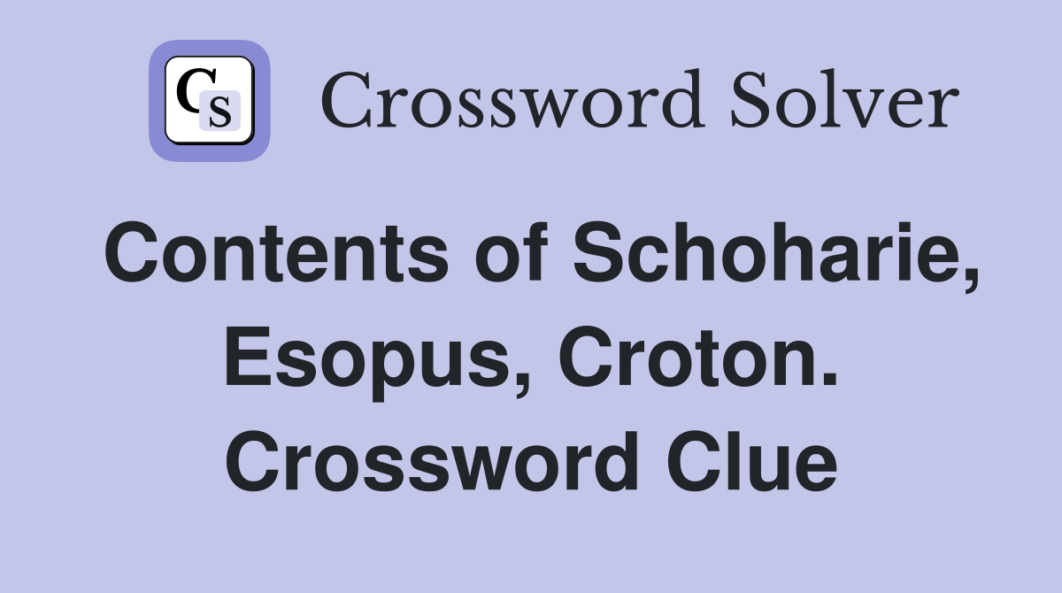 Contents of Schoharie, Esopus, Croton. Crossword Clue
