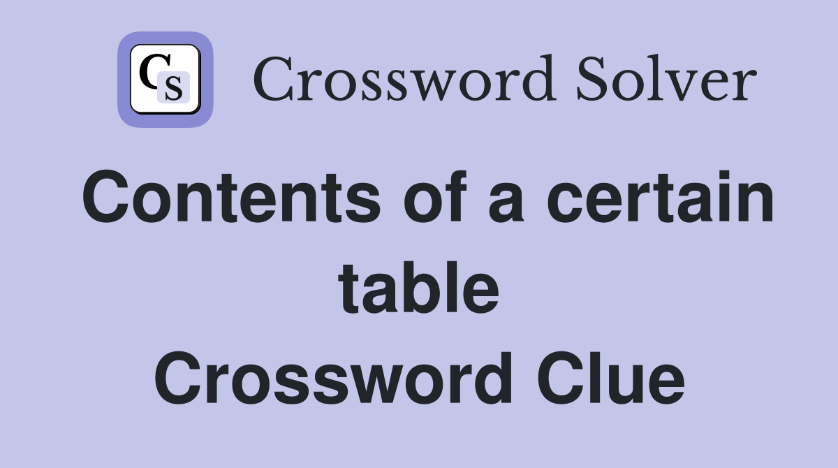 Contents of a certain table Crossword Clue