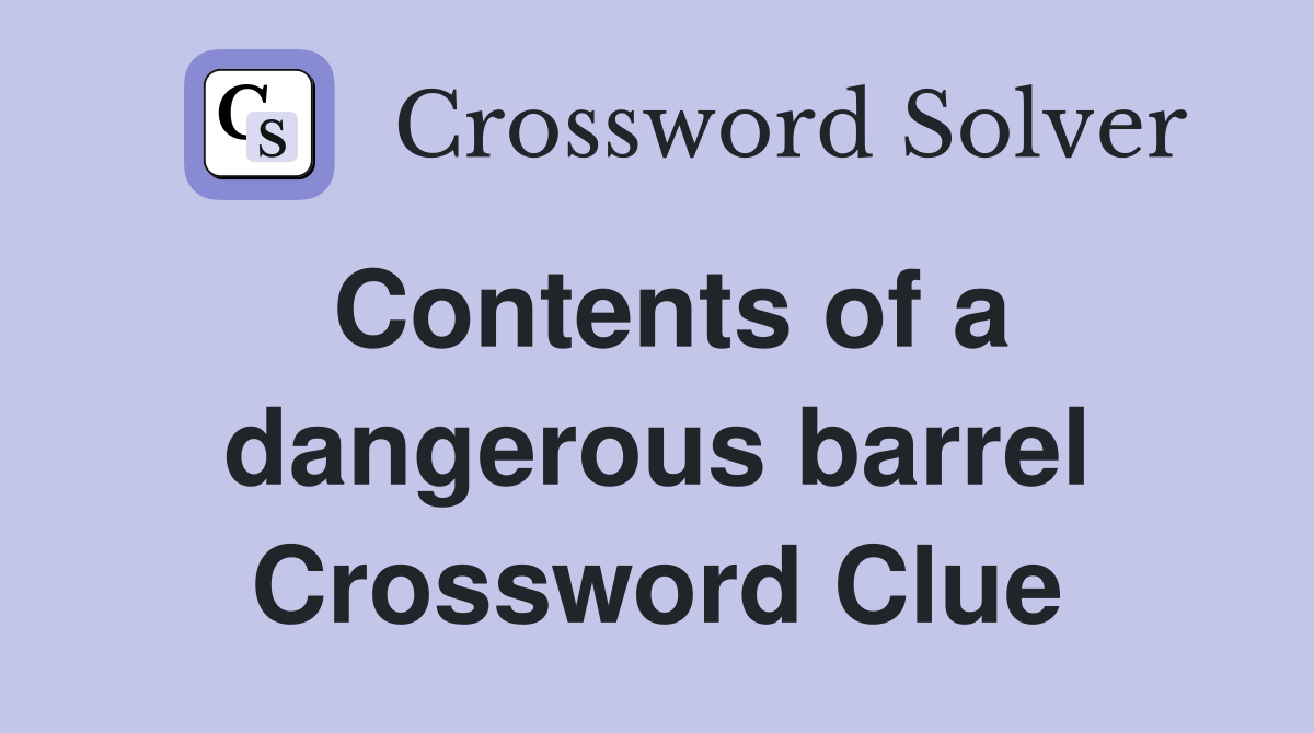 Contents of a dangerous barrel Crossword Clue