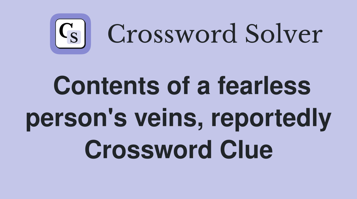 Contents of a fearless person's veins, reportedly Crossword Clue