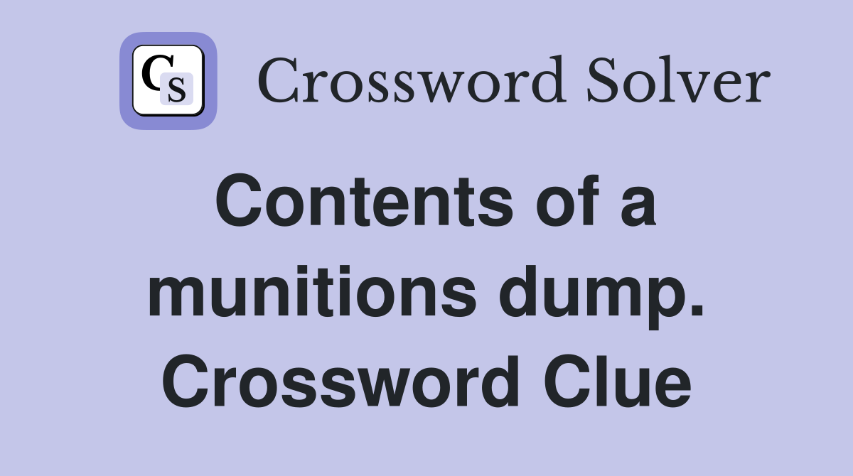 Contents of a munitions dump. Crossword Clue