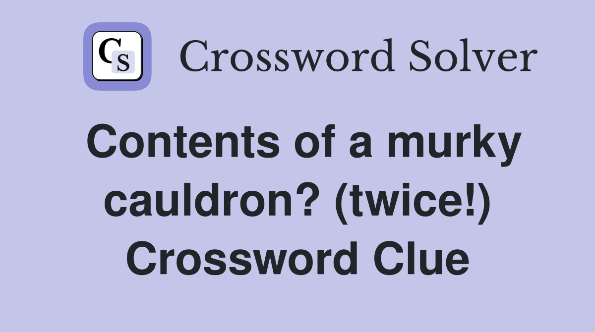 Contents of a murky cauldron? (twice!) Crossword Clue