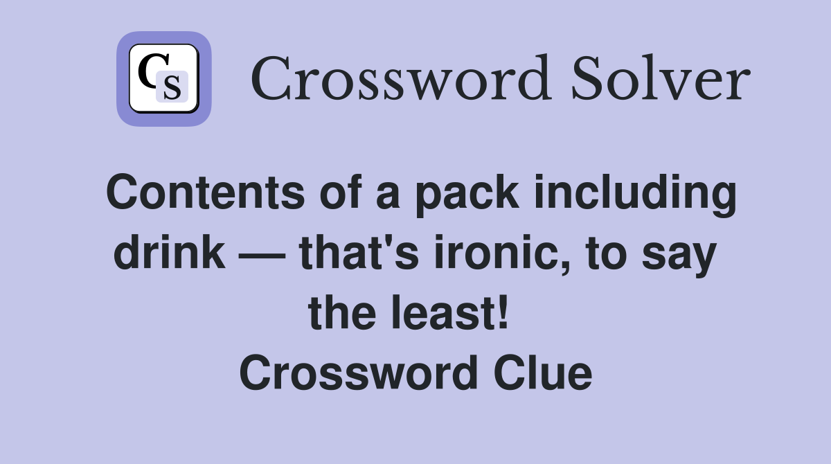 Contents of a pack including drink — that's ironic, to say the least!  Crossword Clue