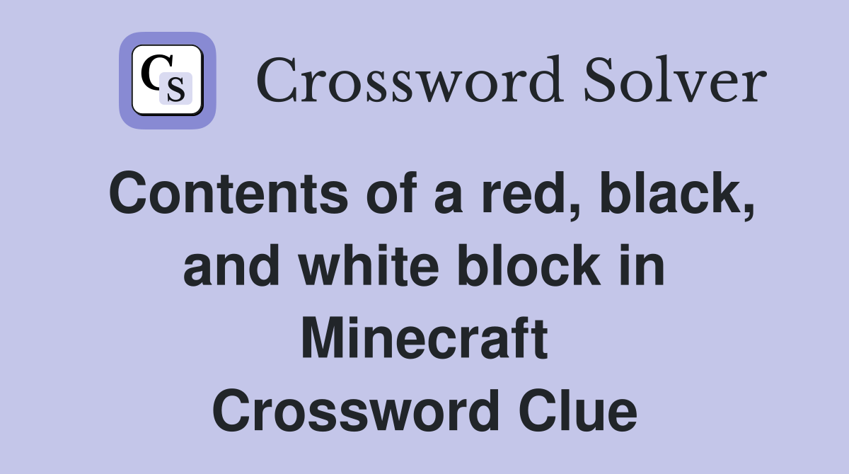 Contents of a red, black, and white block in Minecraft Crossword Clue