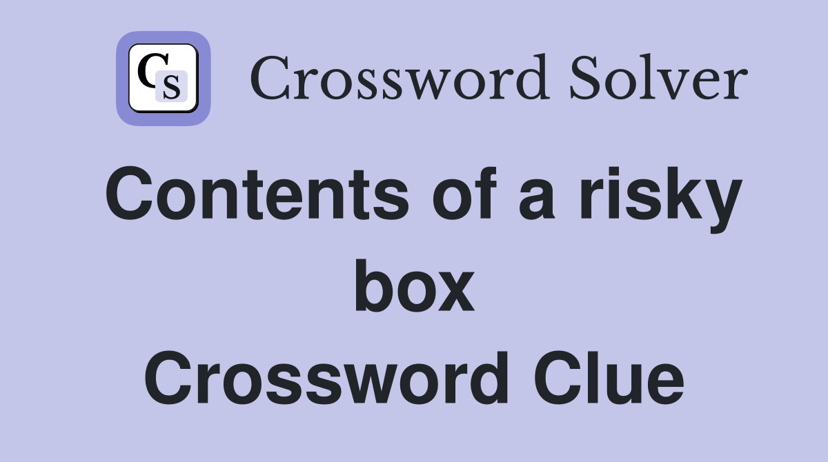 Contents of a risky box Crossword Clue