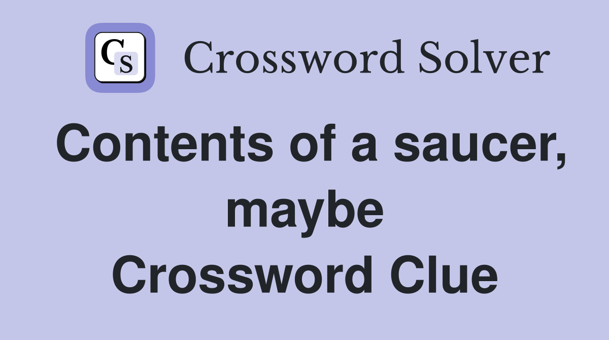Contents of a saucer, maybe Crossword Clue