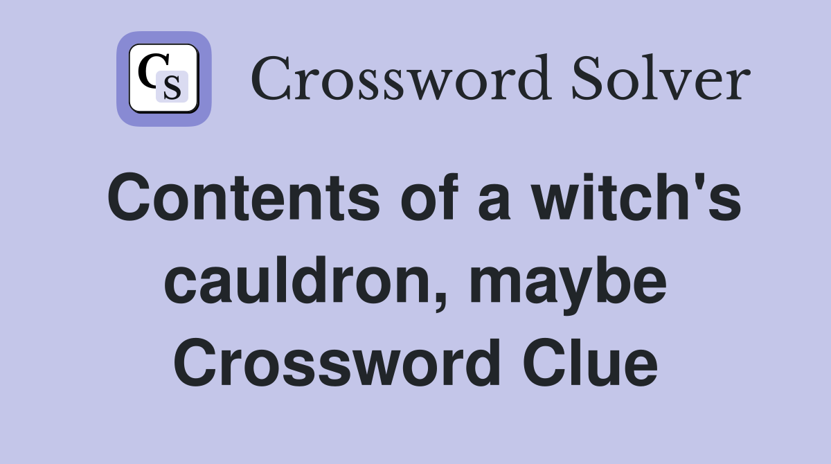 Contents of a witch's cauldron, maybe Crossword Clue