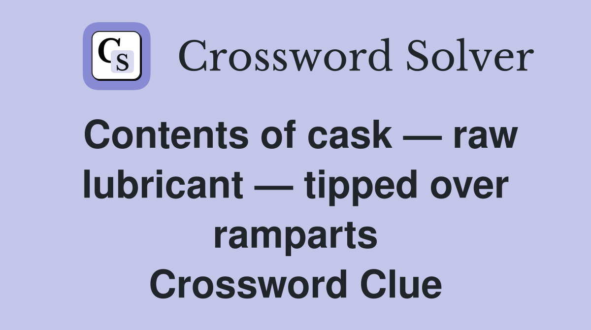 Contents of cask — raw lubricant — tipped over ramparts Crossword Clue
