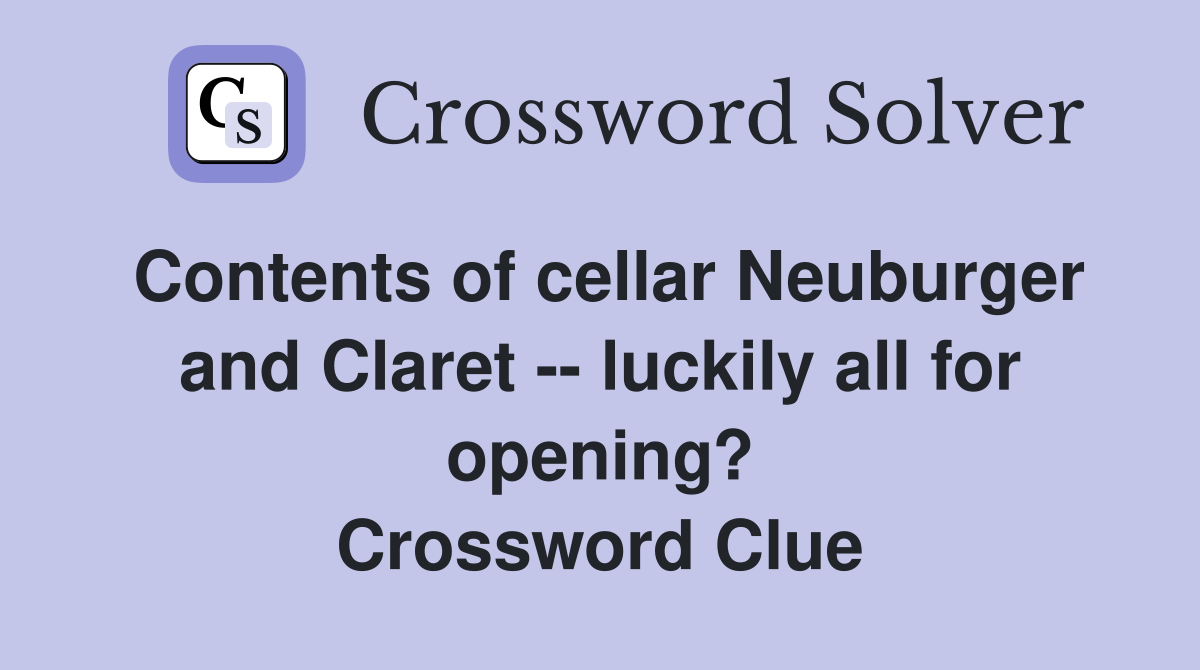 Contents of cellar Neuburger and Claret -- luckily all for opening? Crossword Clue