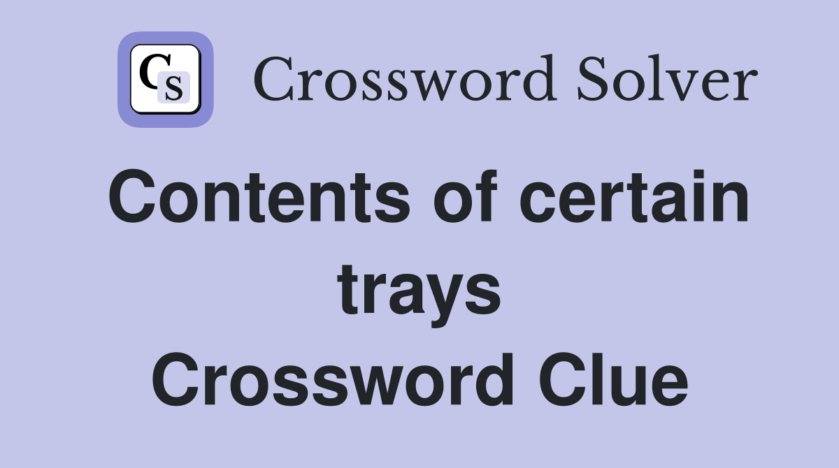 Contents of certain trays Crossword Clue