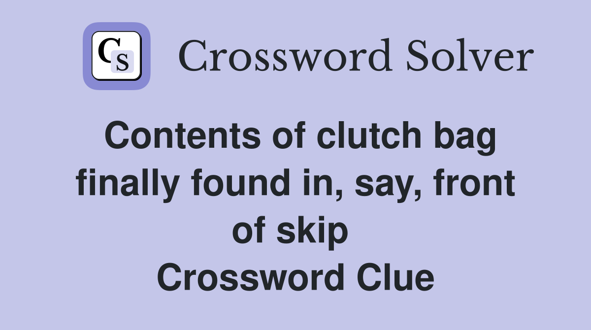 Contents of clutch bag finally found in, say, front of skip  Crossword Clue