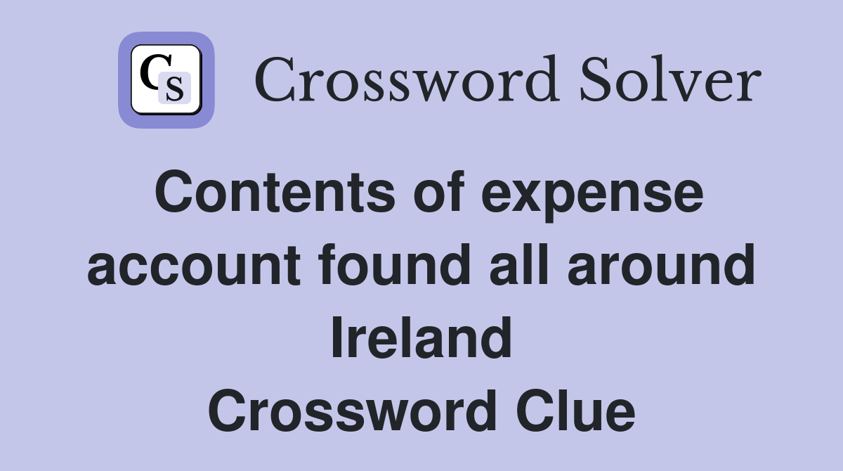 Contents of expense account found all around Ireland Crossword Clue