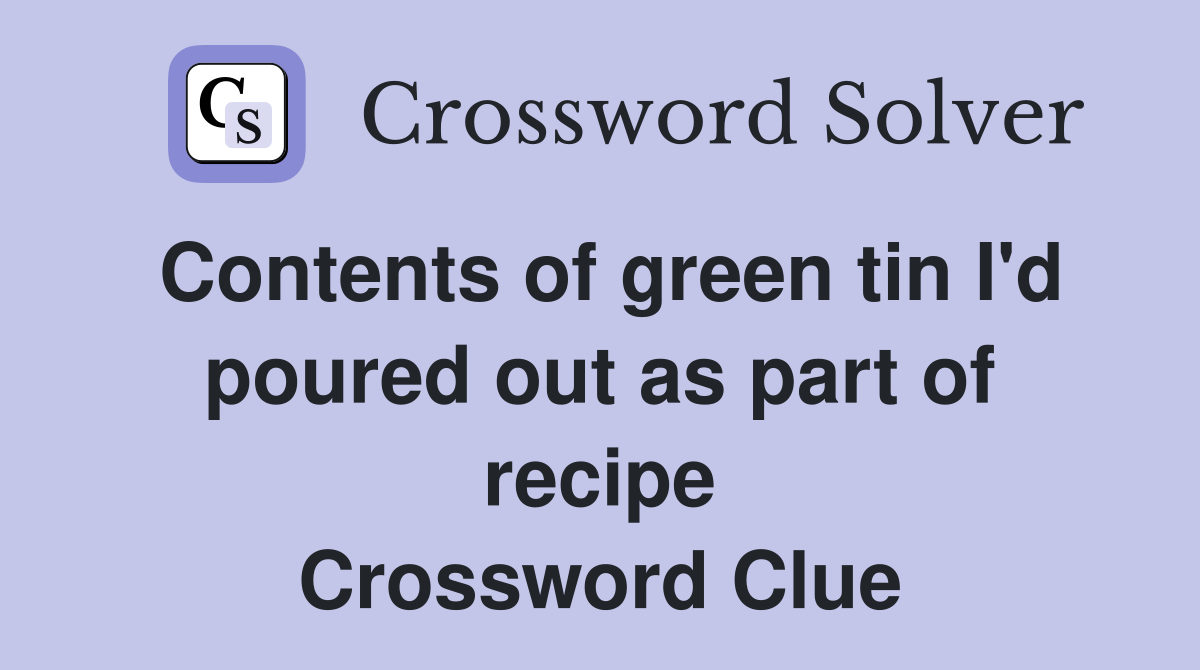 Contents of green tin I'd poured out as part of recipe Crossword Clue