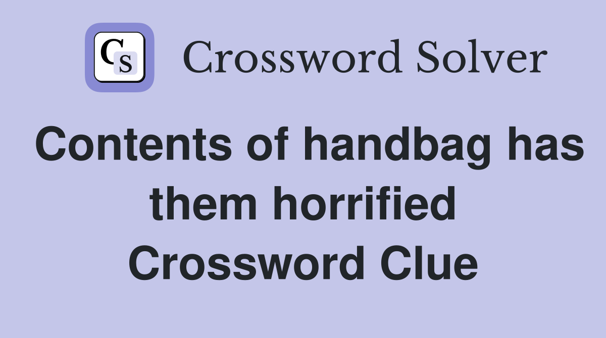 Contents of handbag has them horrified Crossword Clue