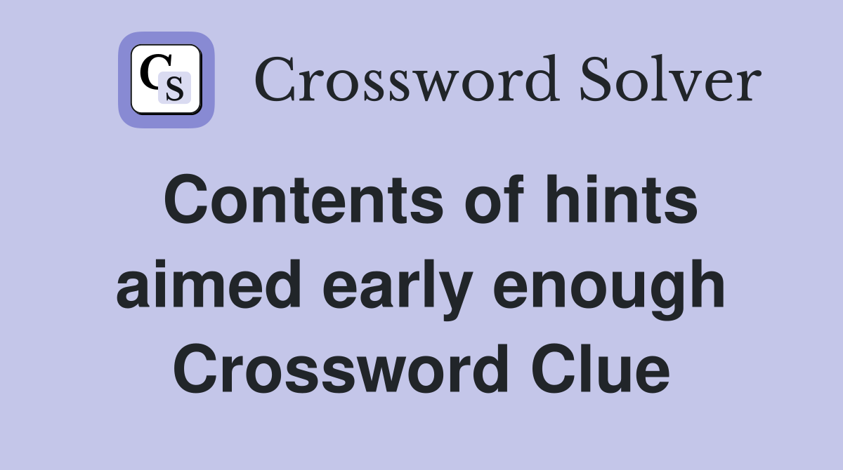 Contents of hints aimed early enough Crossword Clue