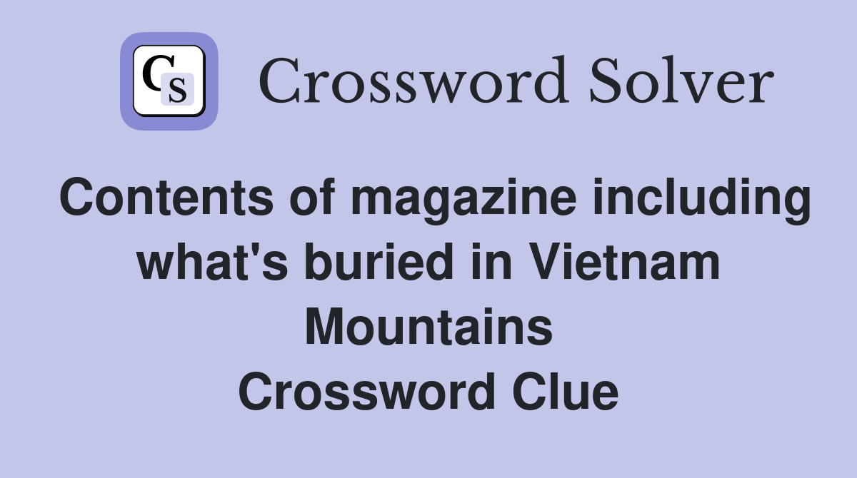 Contents of magazine including what's buried in Vietnam Mountains Crossword Clue