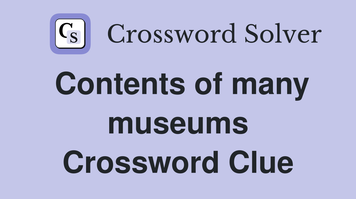 Contents of many museums Crossword Clue