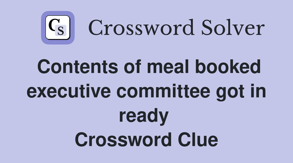 Contents of meal booked executive committee got in ready  Crossword Clue