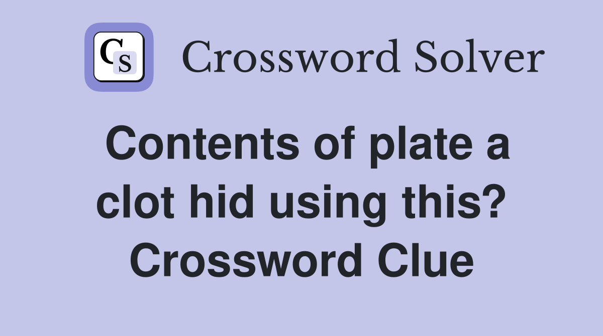 Contents of plate a clot hid using this? Crossword Clue