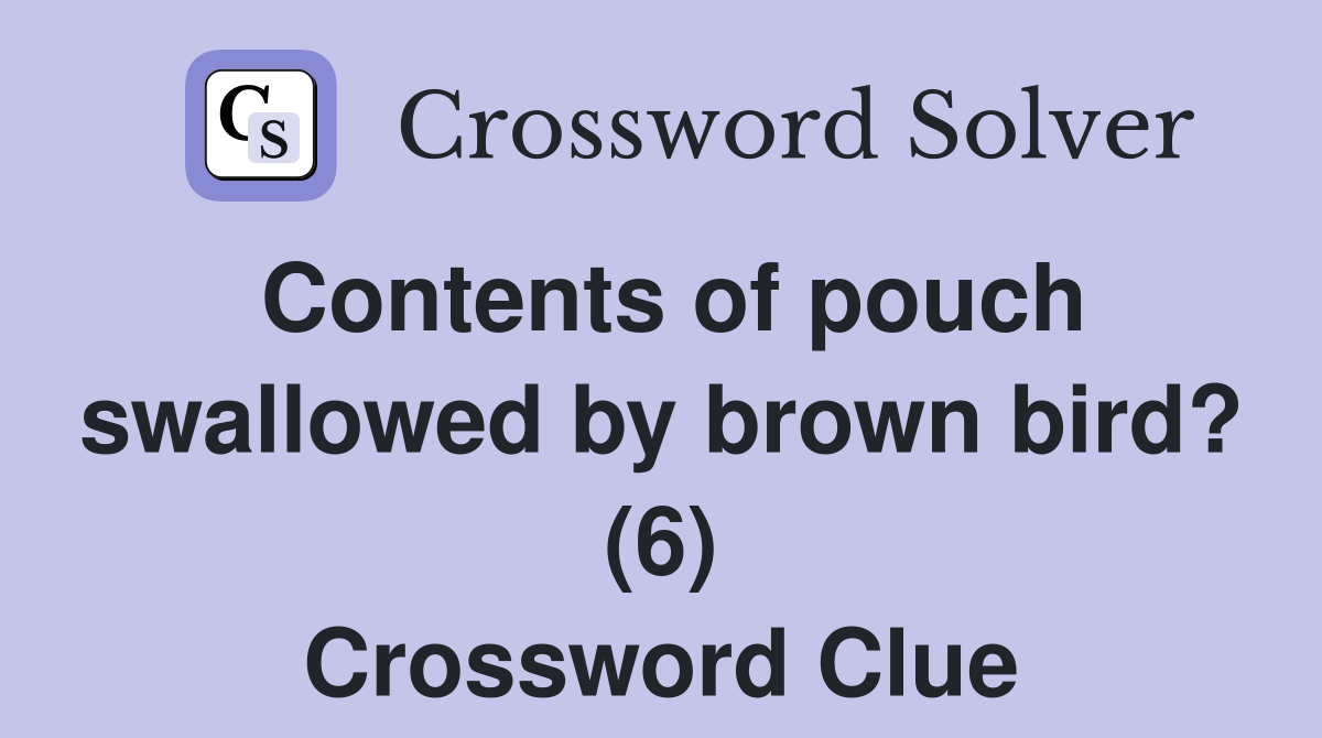 Contents of pouch swallowed by brown bird? (6) Crossword Clue