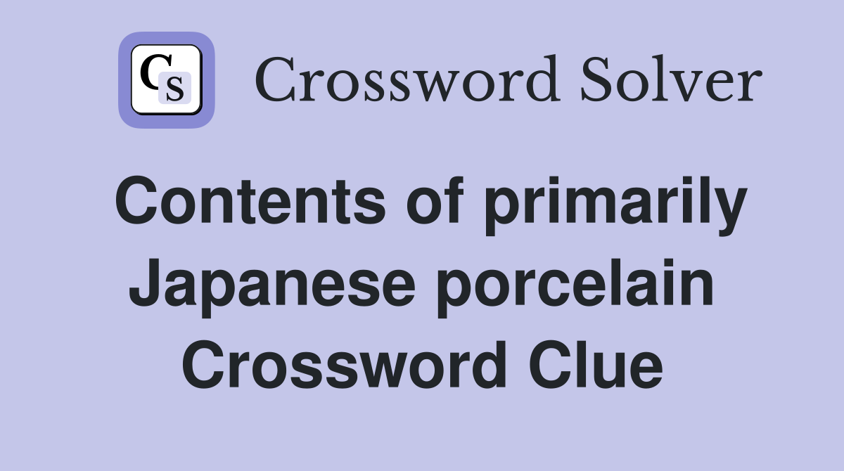 Contents of primarily Japanese porcelain Crossword Clue