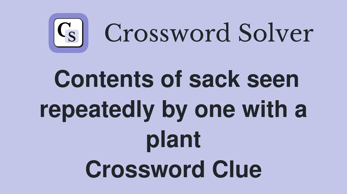 Contents of sack seen repeatedly by one with a plant Crossword Clue