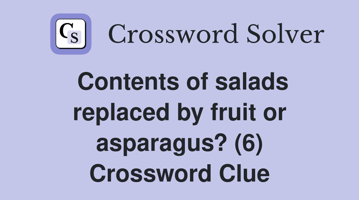 Contents of salads replaced by fruit or asparagus? (6) Crossword Clue
