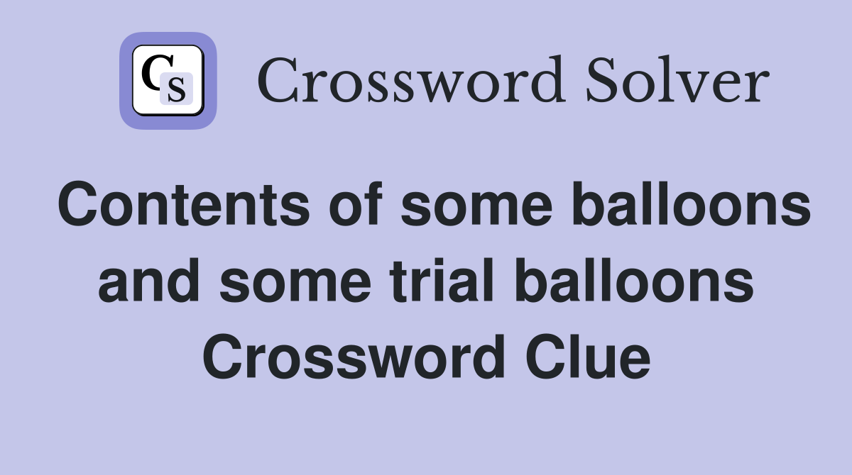 Contents of some balloons and some trial balloons Crossword Clue
