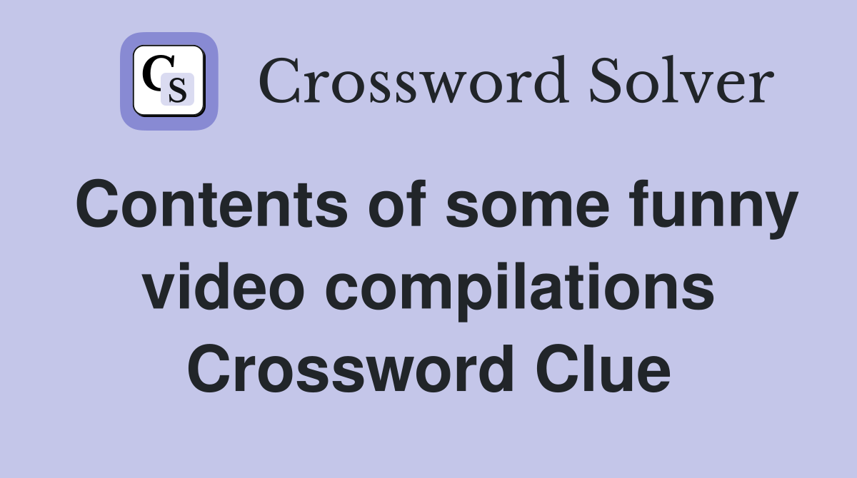 Contents of some funny video compilations Crossword Clue