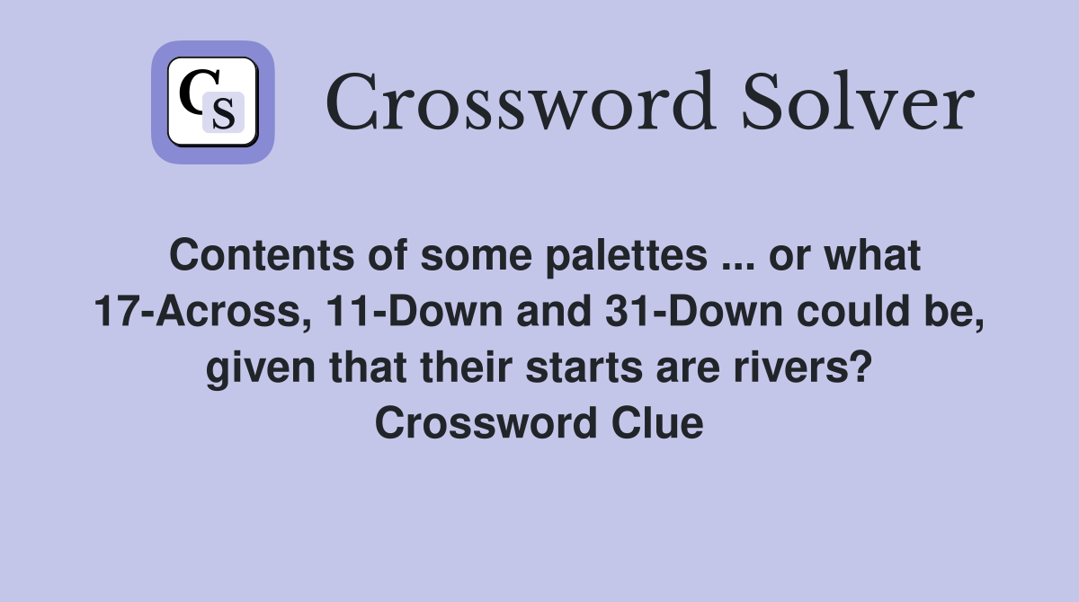 Contents of some palettes ... or what 17-Across, 11-Down and 31-Down could be, given that their starts are rivers? Crossword Clue