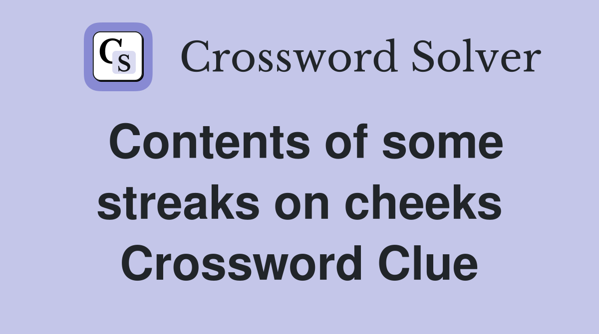 Contents of some streaks on cheeks Crossword Clue