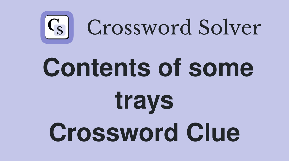 Contents of some trays Crossword Clue