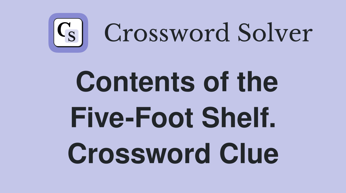 Contents of the Five-Foot Shelf. Crossword Clue
