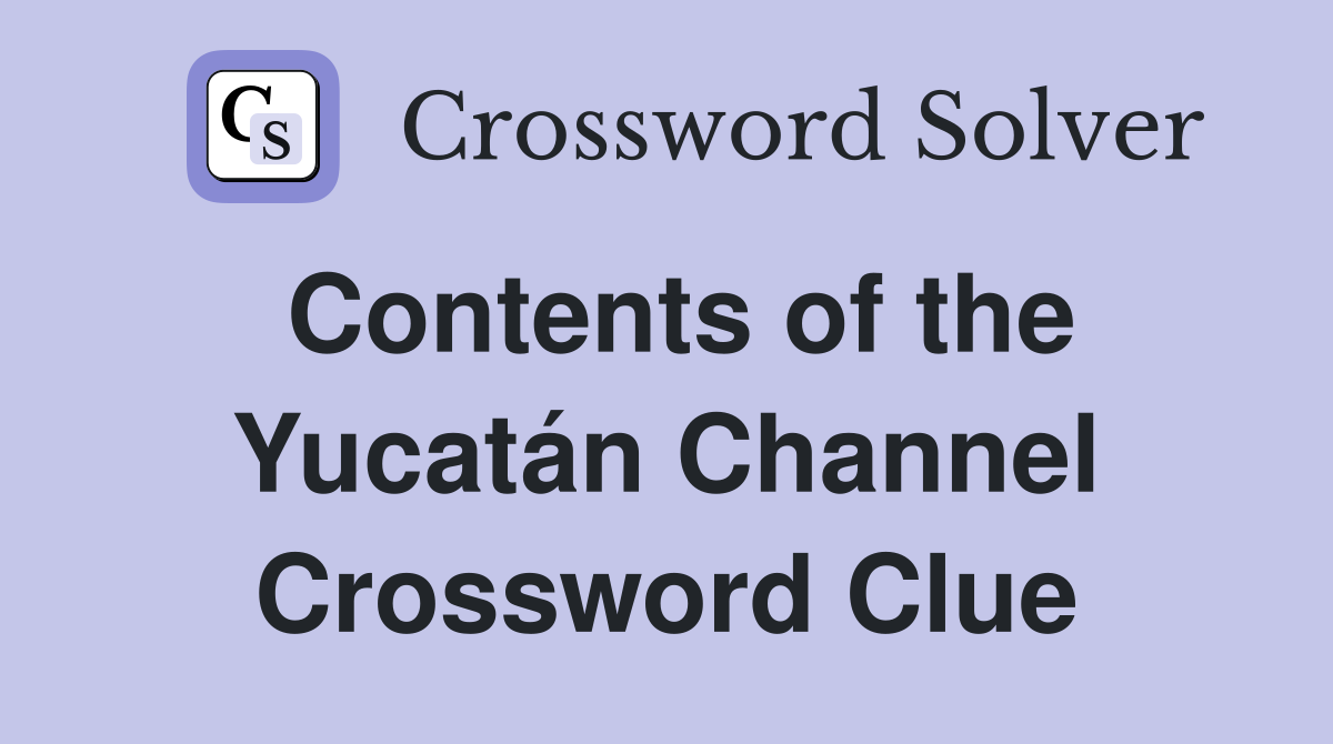 Contents of the Yucatán Channel Crossword Clue