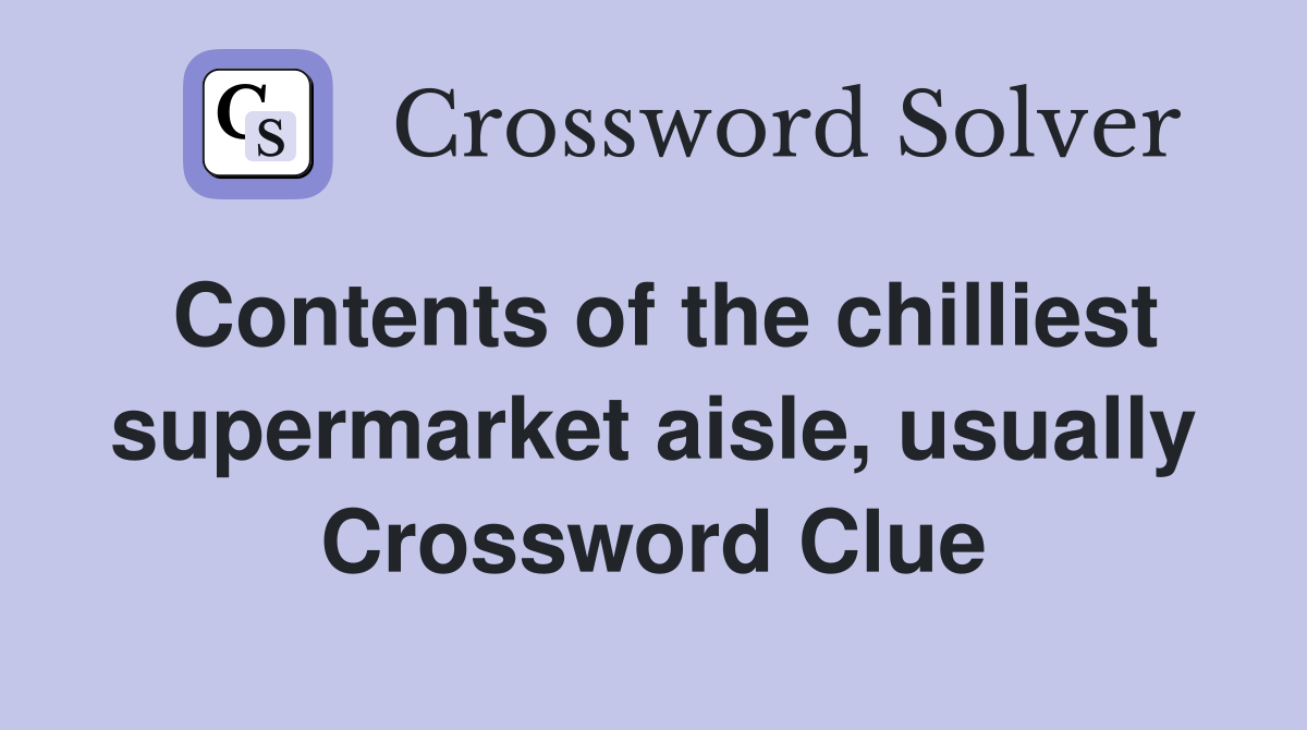 Contents of the chilliest supermarket aisle, usually Crossword Clue