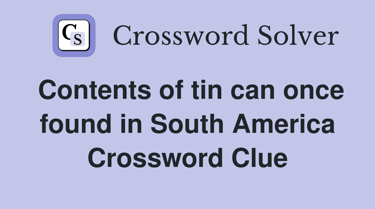 Contents of tin can once found in South America Crossword Clue