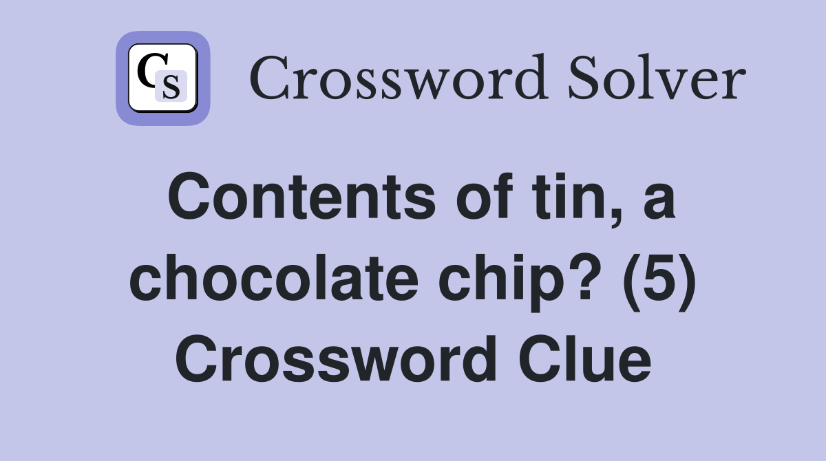 Contents of tin, a chocolate chip? (5) Crossword Clue