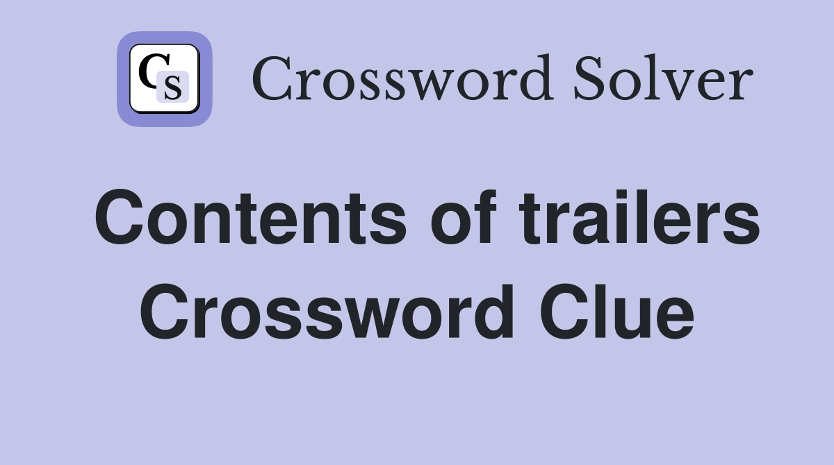 Contents of trailers Crossword Clue