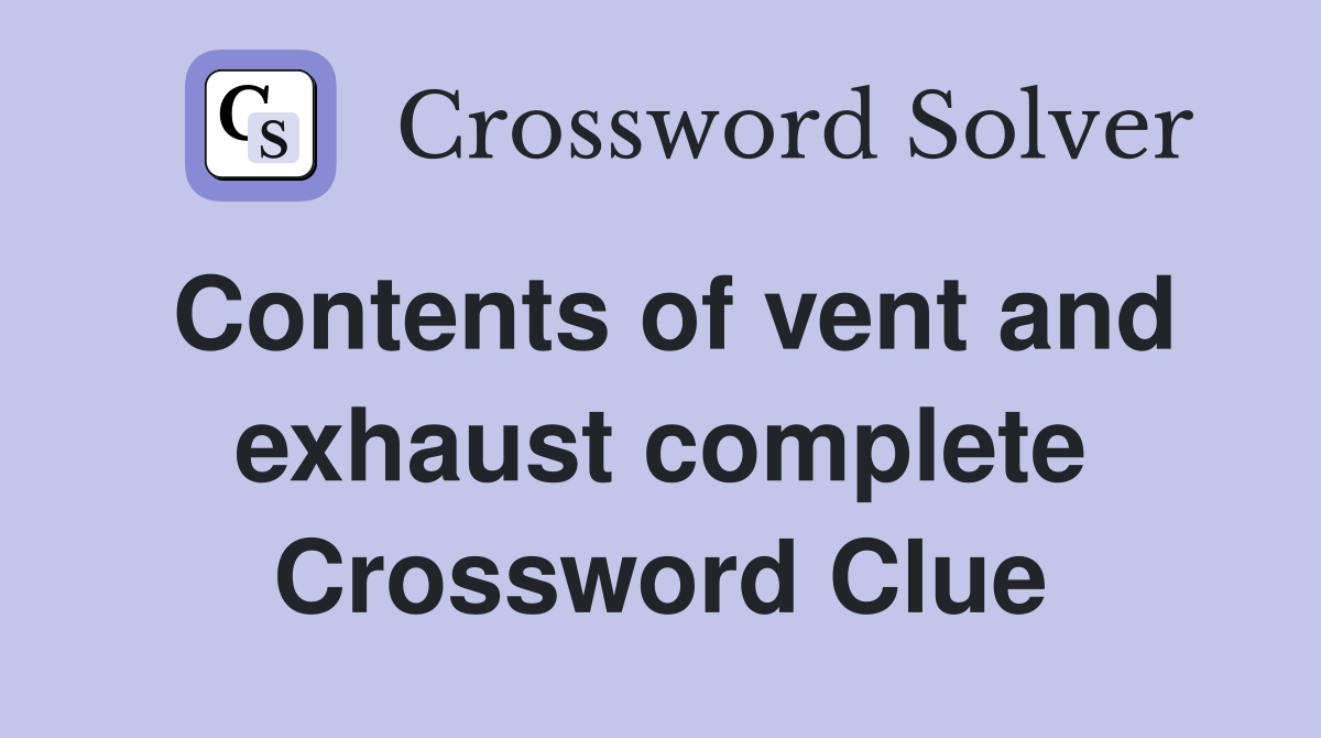Contents of vent and exhaust complete Crossword Clue
