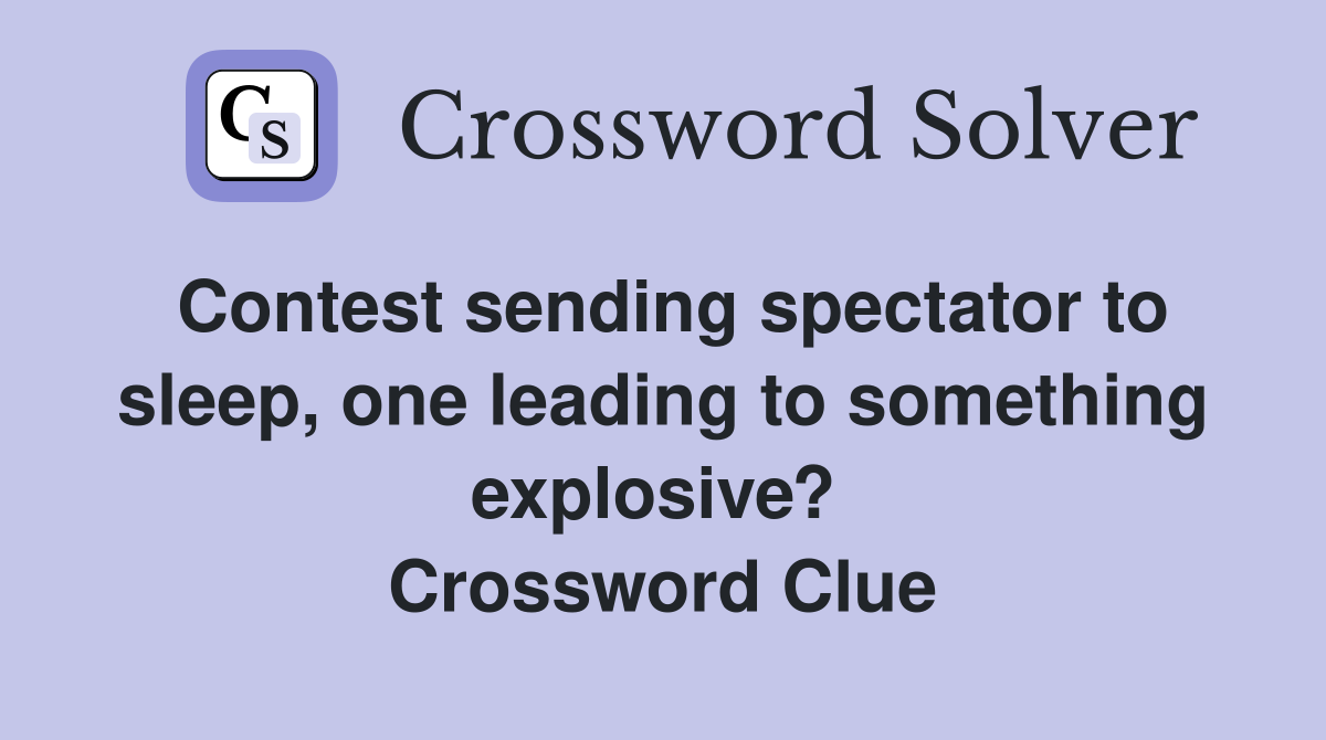 Contest sending spectator to sleep, one leading to something explosive?  Crossword Clue