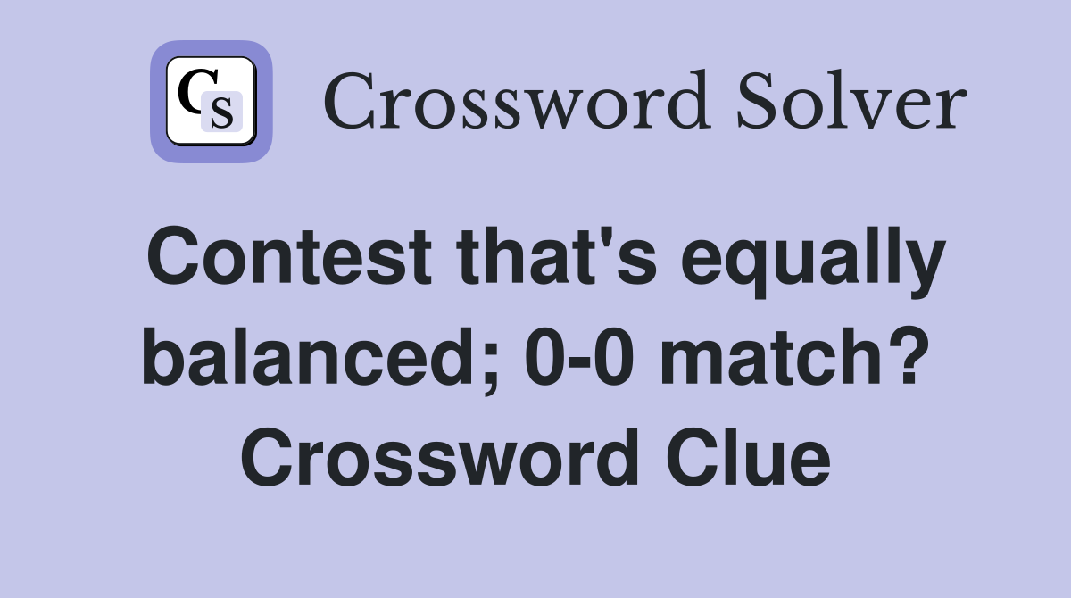 Contest that's equally balanced; 0-0 match? Crossword Clue