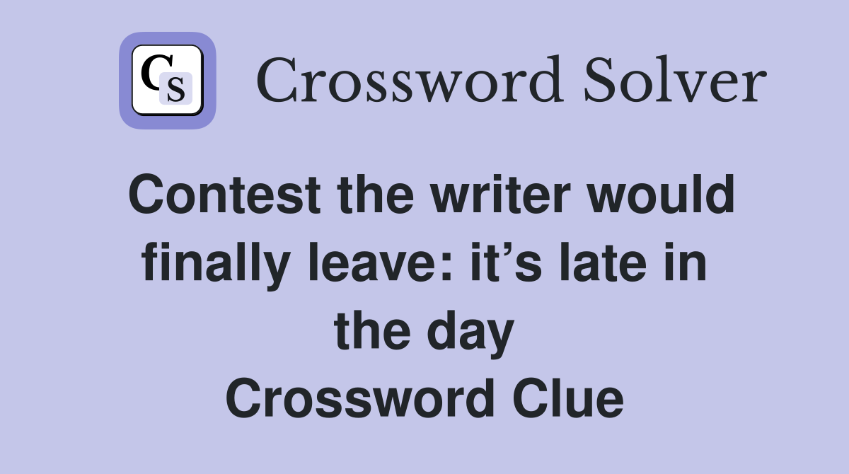 Contest the writer would finally leave: it’s late in the day Crossword Clue